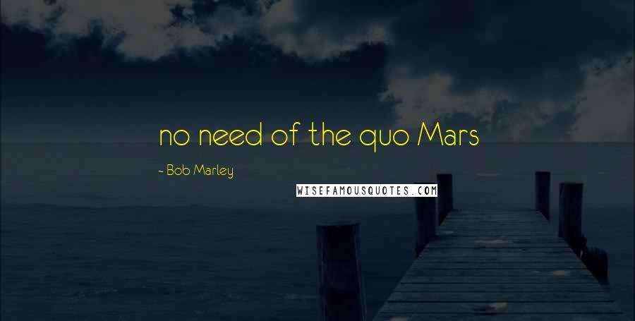 Bob Marley Quotes: no need of the quo Mars