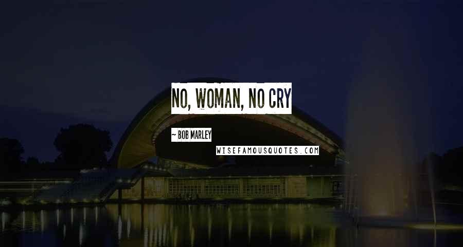 Bob Marley Quotes: No, woman, no cry