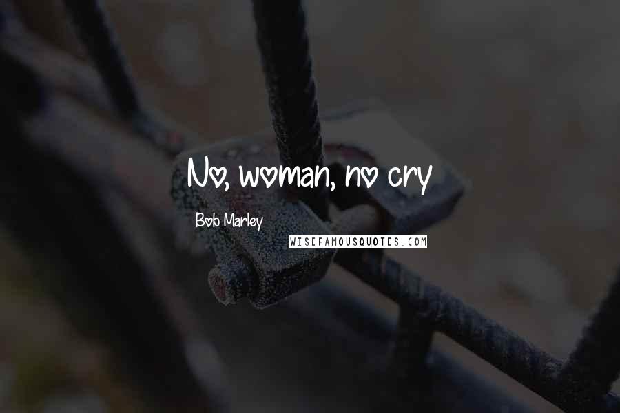 Bob Marley Quotes: No, woman, no cry
