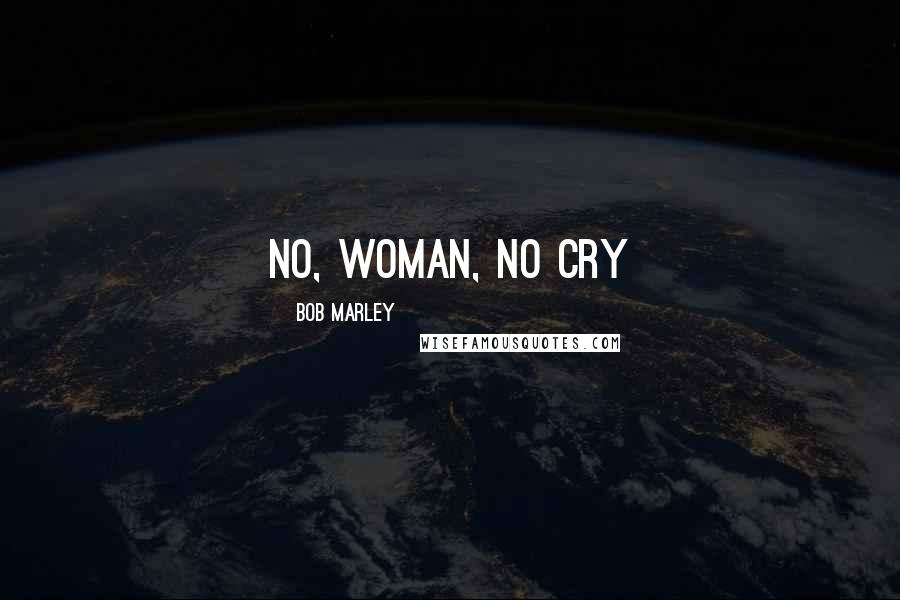 Bob Marley Quotes: No, woman, no cry