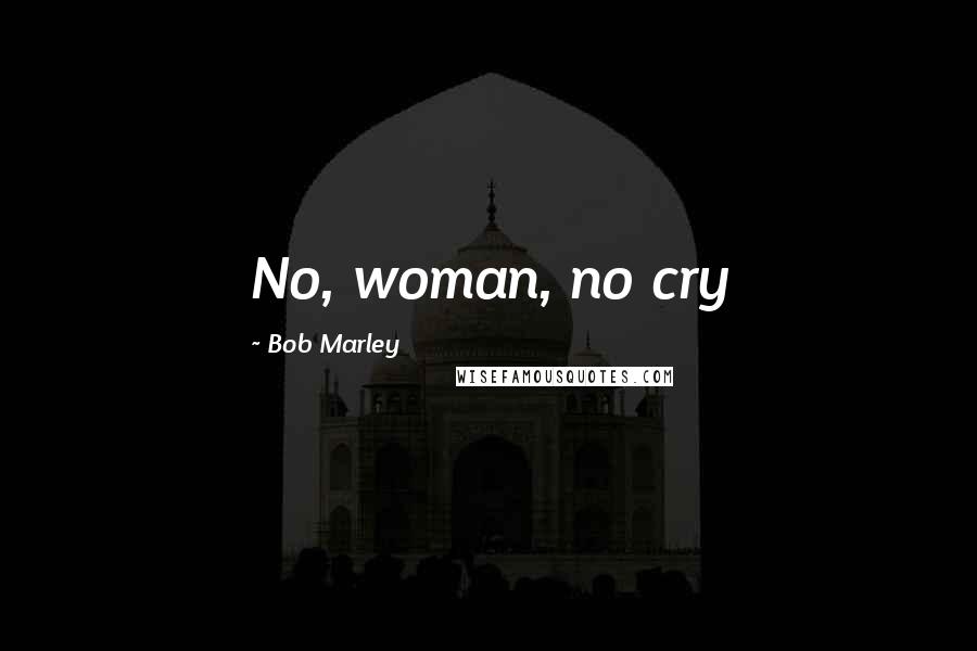 Bob Marley Quotes: No, woman, no cry
