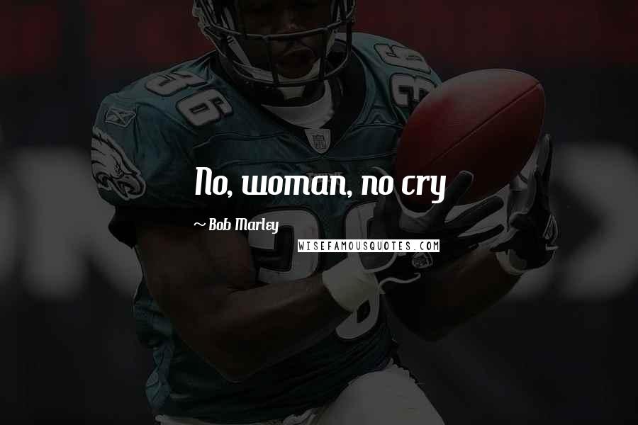 Bob Marley Quotes: No, woman, no cry