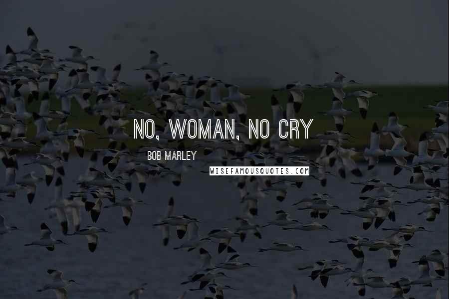 Bob Marley Quotes: No, woman, no cry
