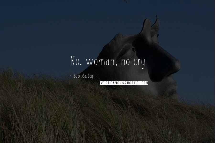 Bob Marley Quotes: No, woman, no cry