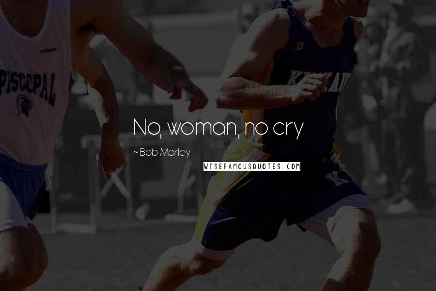 Bob Marley Quotes: No, woman, no cry