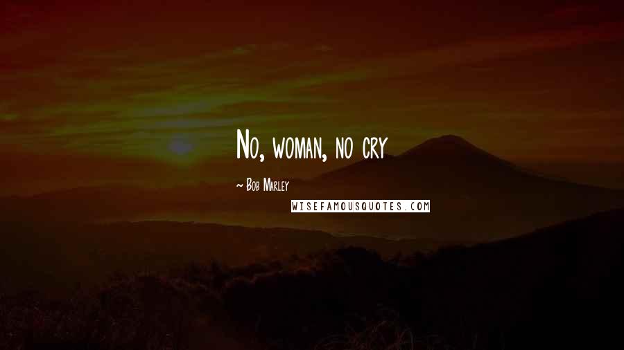 Bob Marley Quotes: No, woman, no cry