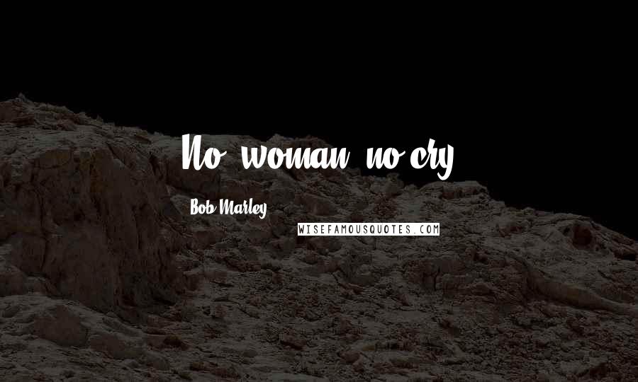 Bob Marley Quotes: No, woman, no cry