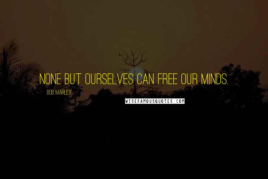 Bob Marley Quotes: None but ourselves can free our minds.