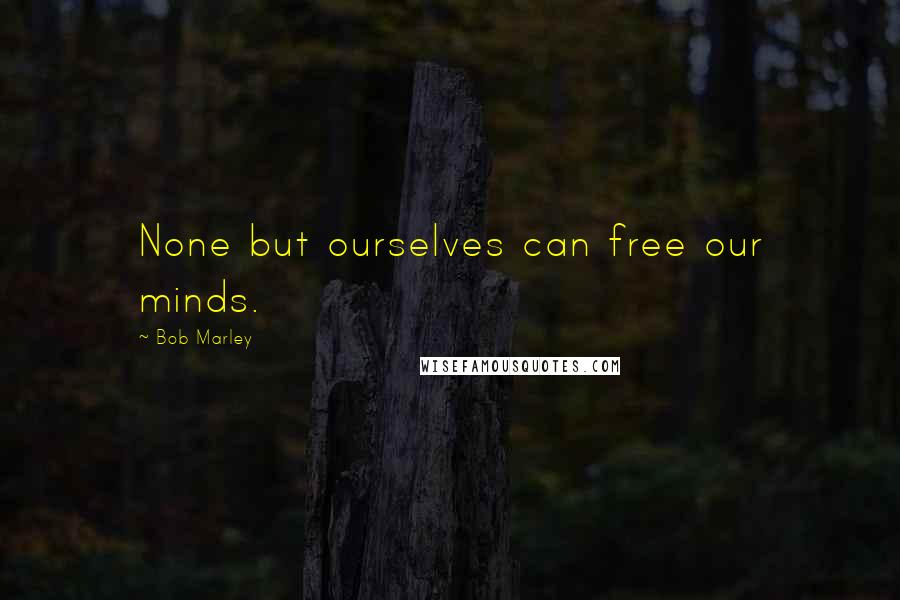 Bob Marley Quotes: None but ourselves can free our minds.