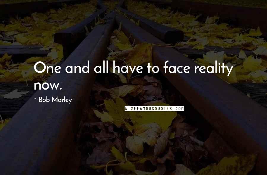 Bob Marley Quotes: One and all have to face reality now.