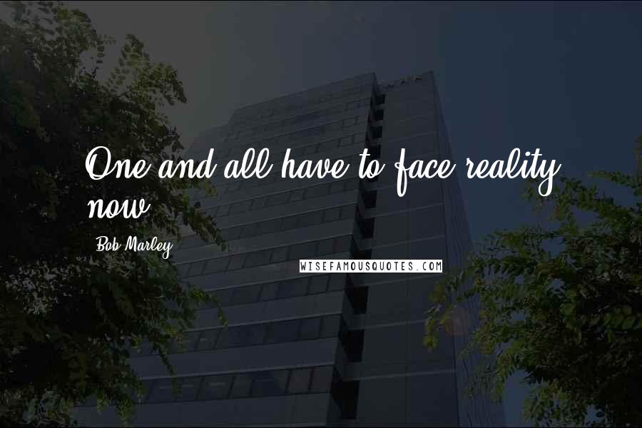 Bob Marley Quotes: One and all have to face reality now.