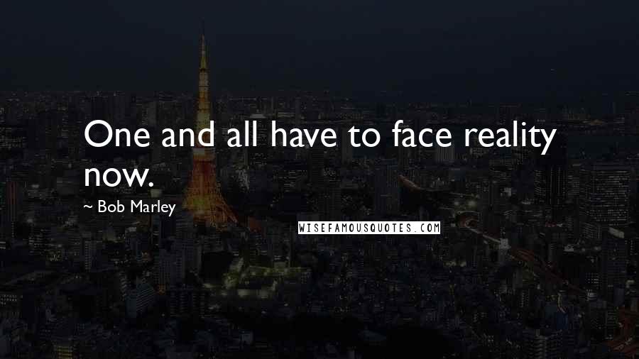 Bob Marley Quotes: One and all have to face reality now.