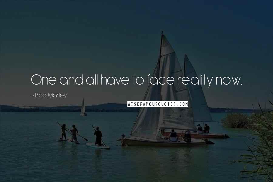 Bob Marley Quotes: One and all have to face reality now.