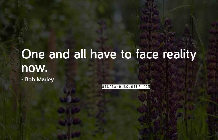 Bob Marley Quotes: One and all have to face reality now.