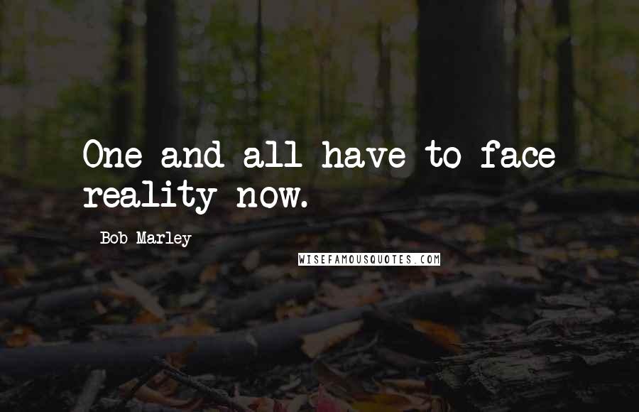 Bob Marley Quotes: One and all have to face reality now.