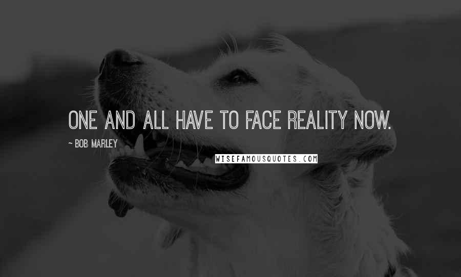 Bob Marley Quotes: One and all have to face reality now.