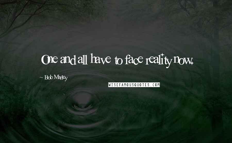 Bob Marley Quotes: One and all have to face reality now.