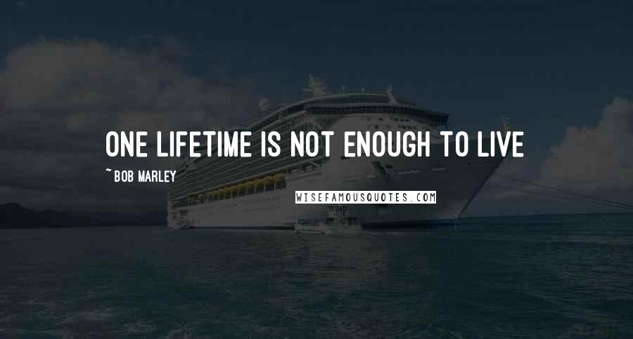 Bob Marley Quotes: One lifetime is not enough to live