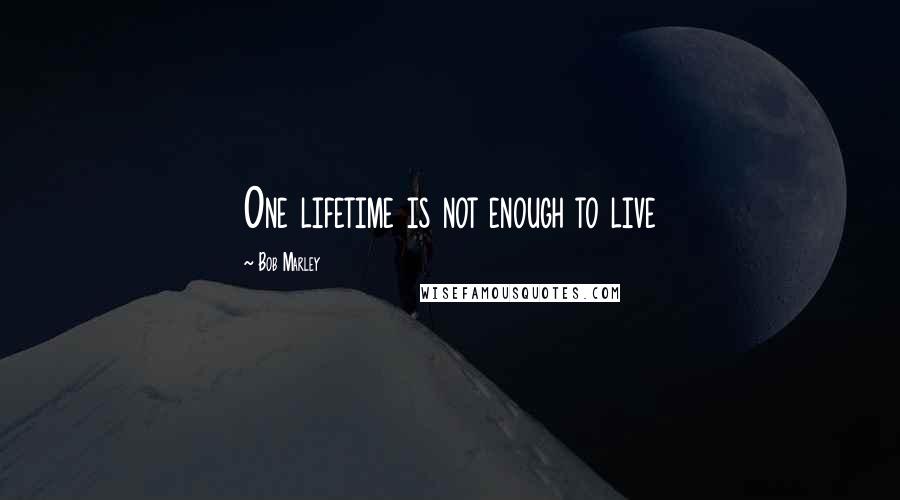 Bob Marley Quotes: One lifetime is not enough to live