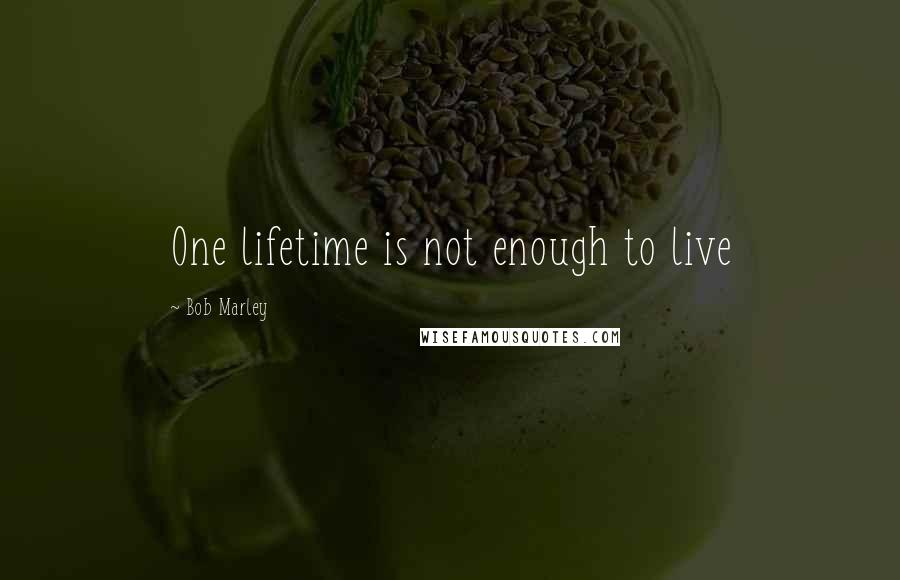 Bob Marley Quotes: One lifetime is not enough to live