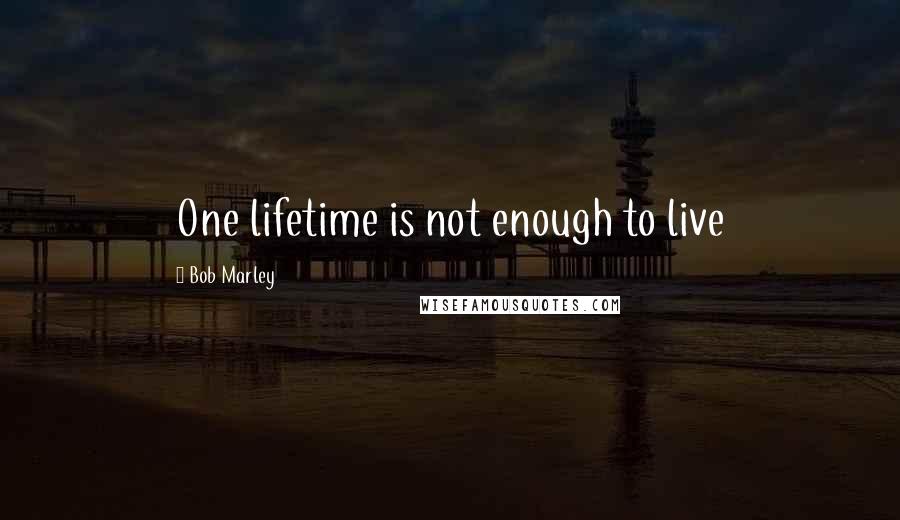 Bob Marley Quotes: One lifetime is not enough to live