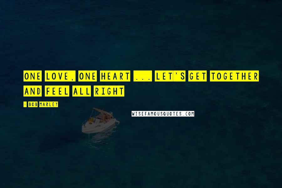 Bob Marley Quotes: One love, one heart ... Let's get together and feel all right