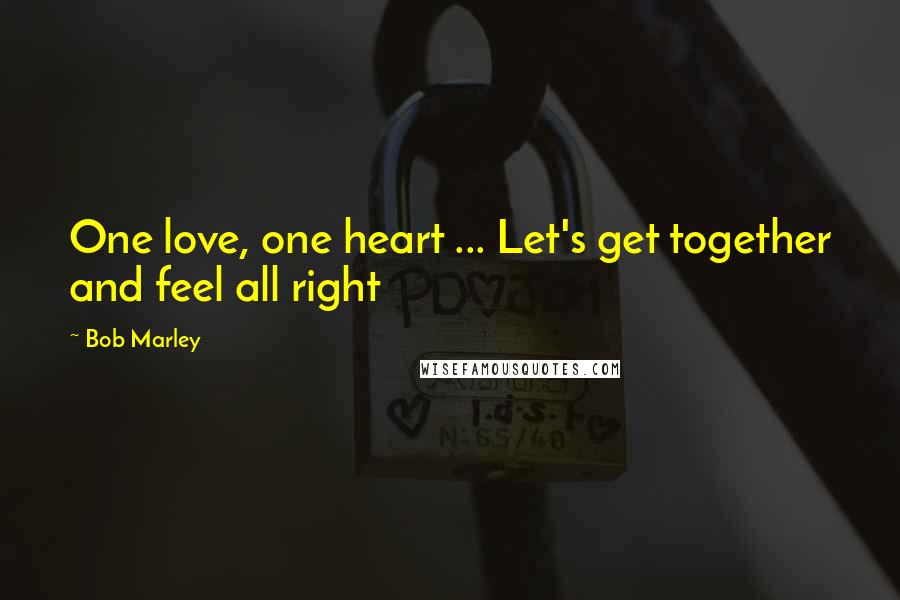 Bob Marley Quotes: One love, one heart ... Let's get together and feel all right