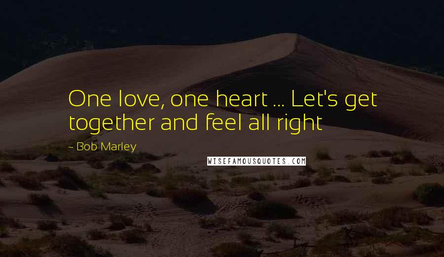 Bob Marley Quotes: One love, one heart ... Let's get together and feel all right