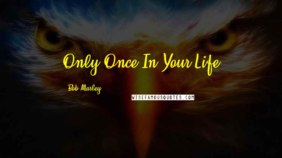 Bob Marley Quotes: Only Once In Your Life