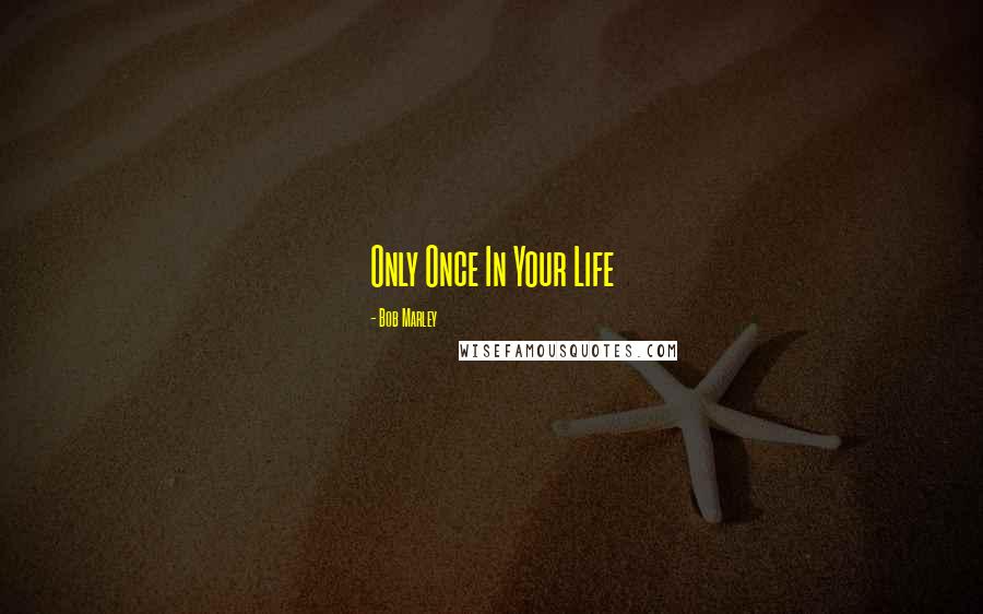 Bob Marley Quotes: Only Once In Your Life