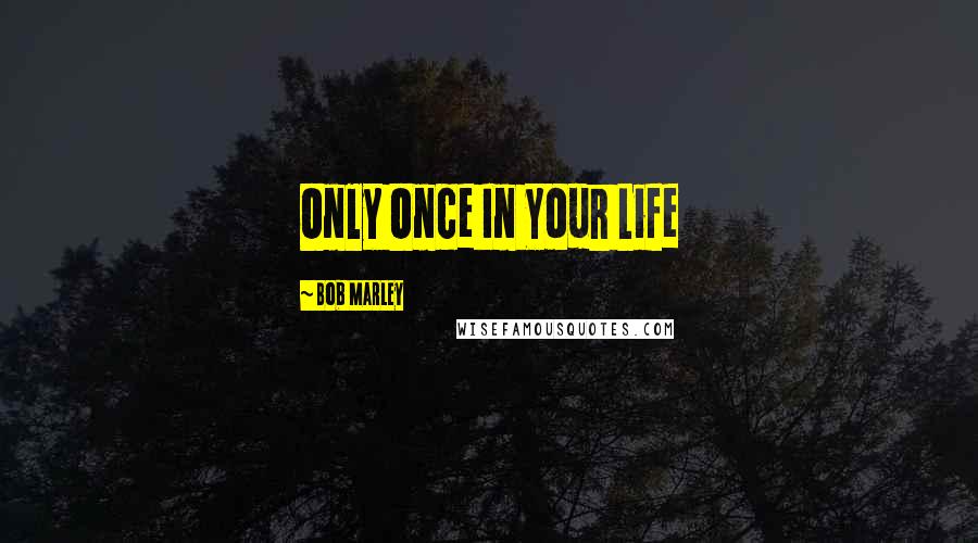 Bob Marley Quotes: Only Once In Your Life