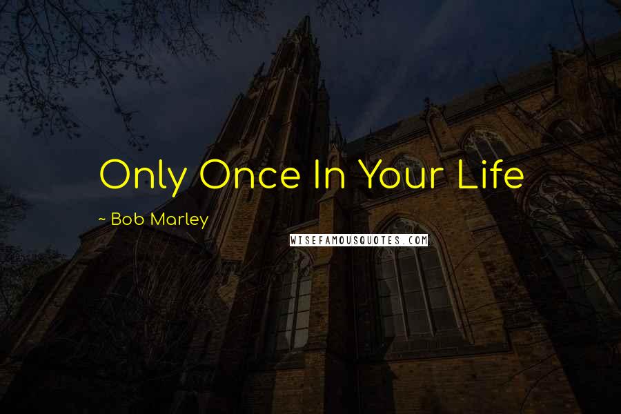 Bob Marley Quotes: Only Once In Your Life