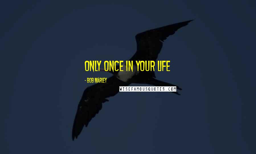 Bob Marley Quotes: Only Once In Your Life