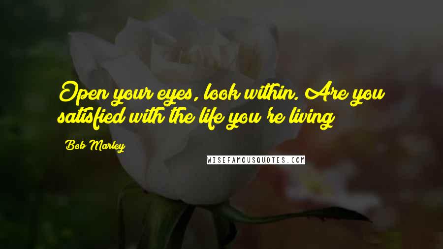 Bob Marley Quotes: Open your eyes, look within. Are you satisfied with the life you're living?