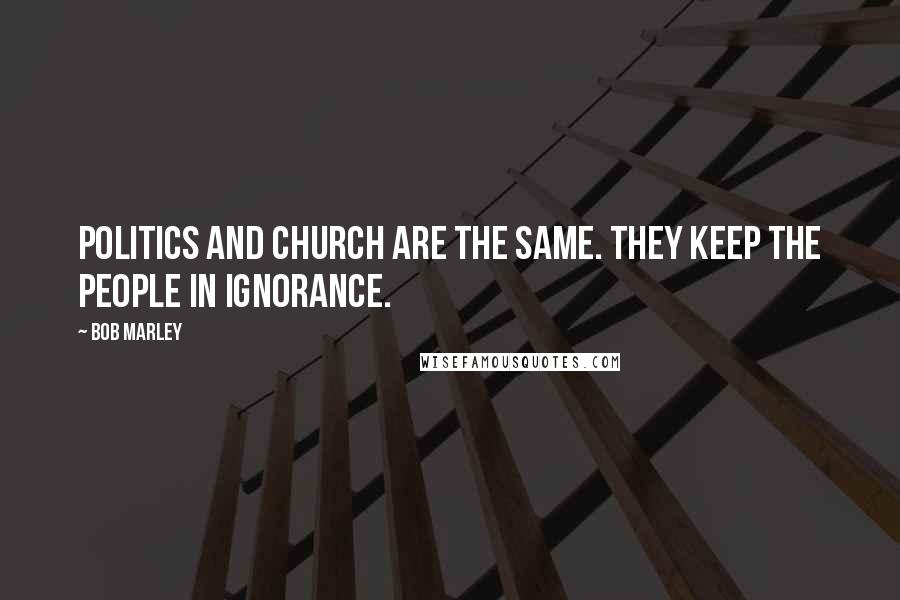 Bob Marley Quotes: Politics and church are the same. They keep the people in ignorance.