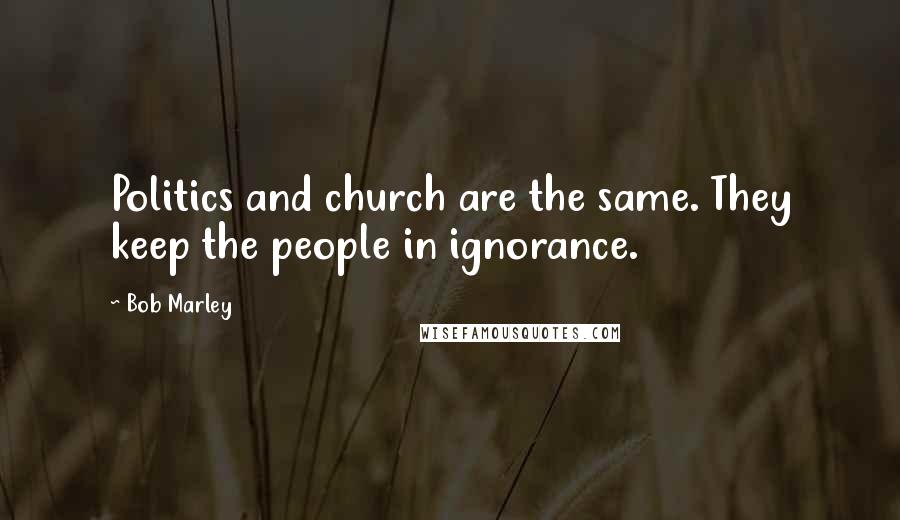 Bob Marley Quotes: Politics and church are the same. They keep the people in ignorance.