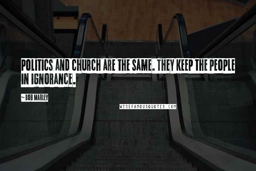 Bob Marley Quotes: Politics and church are the same. They keep the people in ignorance.