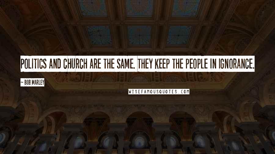 Bob Marley Quotes: Politics and church are the same. They keep the people in ignorance.