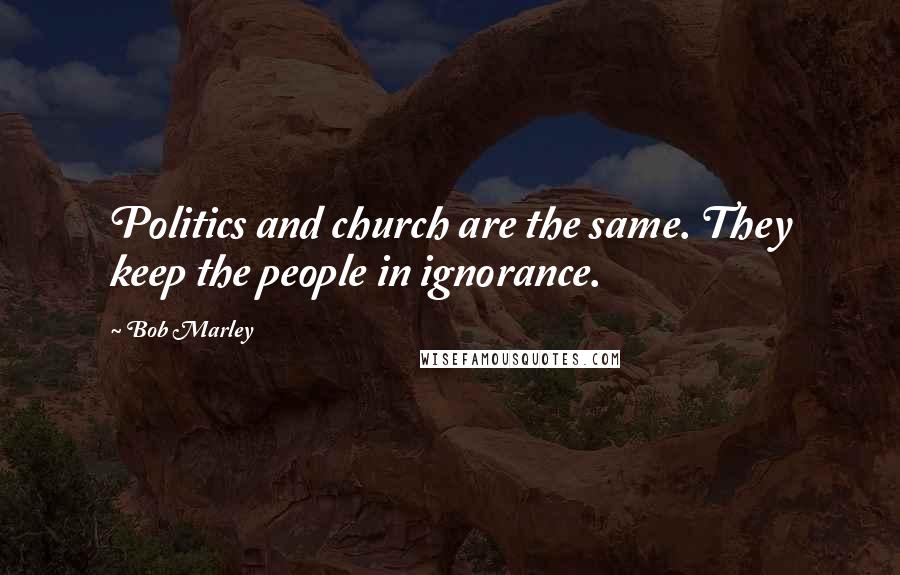 Bob Marley Quotes: Politics and church are the same. They keep the people in ignorance.