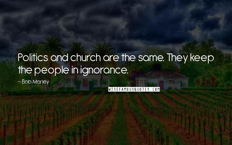 Bob Marley Quotes: Politics and church are the same. They keep the people in ignorance.