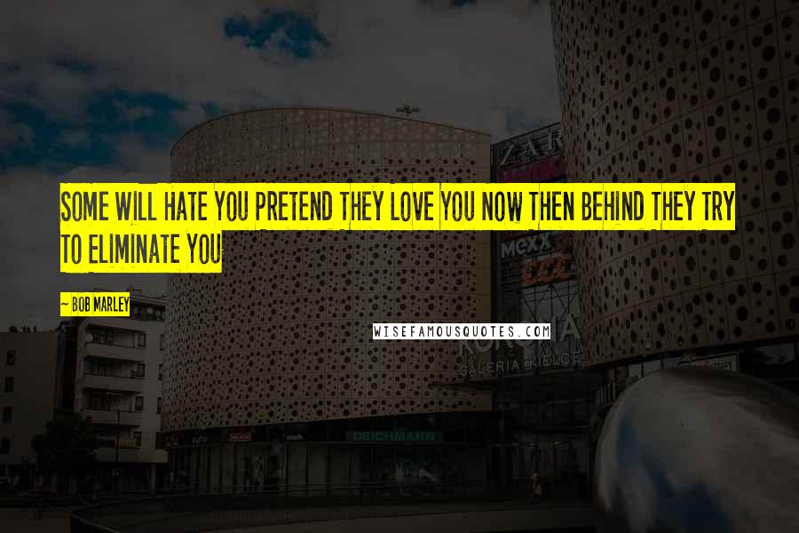 Bob Marley Quotes: Some Will Hate You Pretend They Love You Now Then Behind They Try To Eliminate You