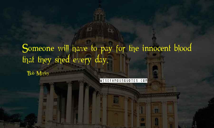 Bob Marley Quotes: Someone will have to pay for the innocent blood that they shed every day.