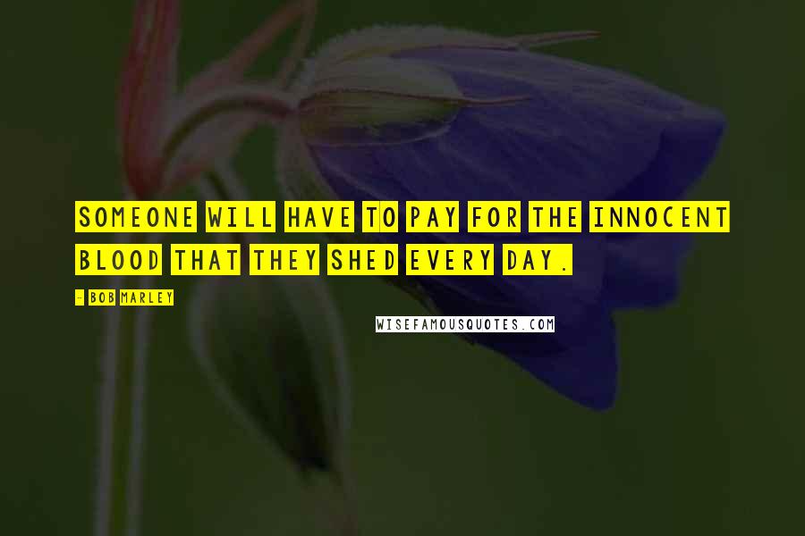 Bob Marley Quotes: Someone will have to pay for the innocent blood that they shed every day.