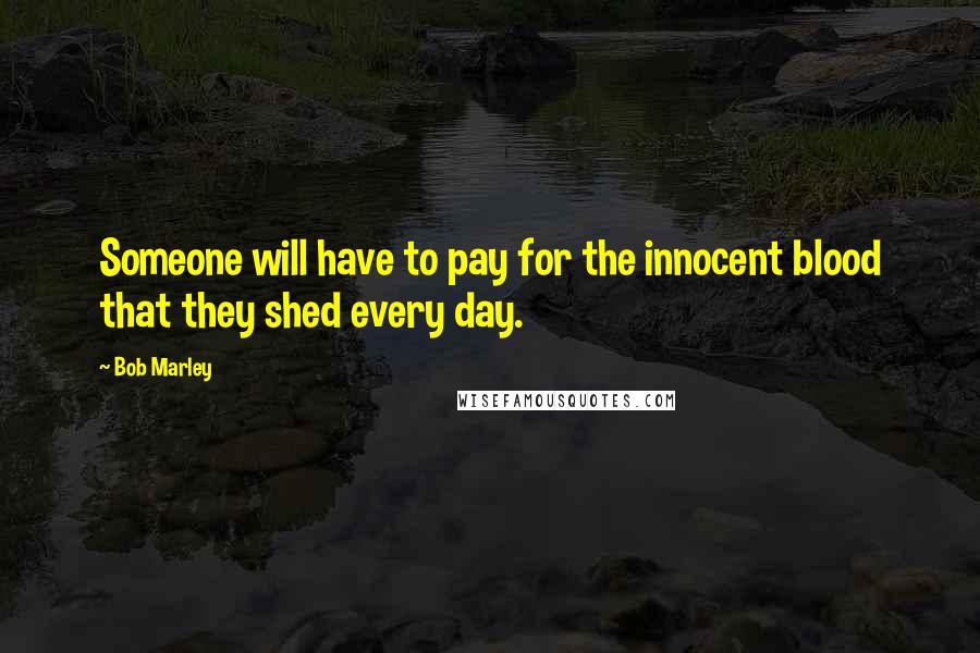 Bob Marley Quotes: Someone will have to pay for the innocent blood that they shed every day.