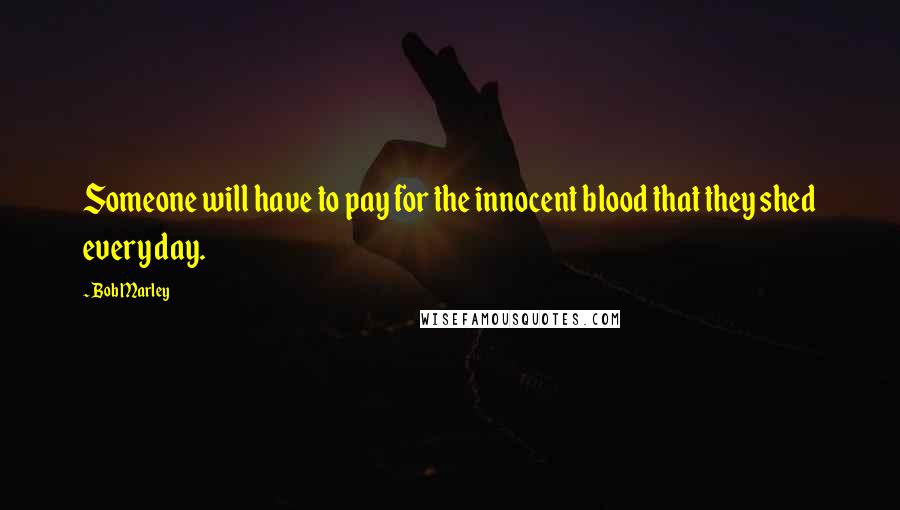 Bob Marley Quotes: Someone will have to pay for the innocent blood that they shed every day.