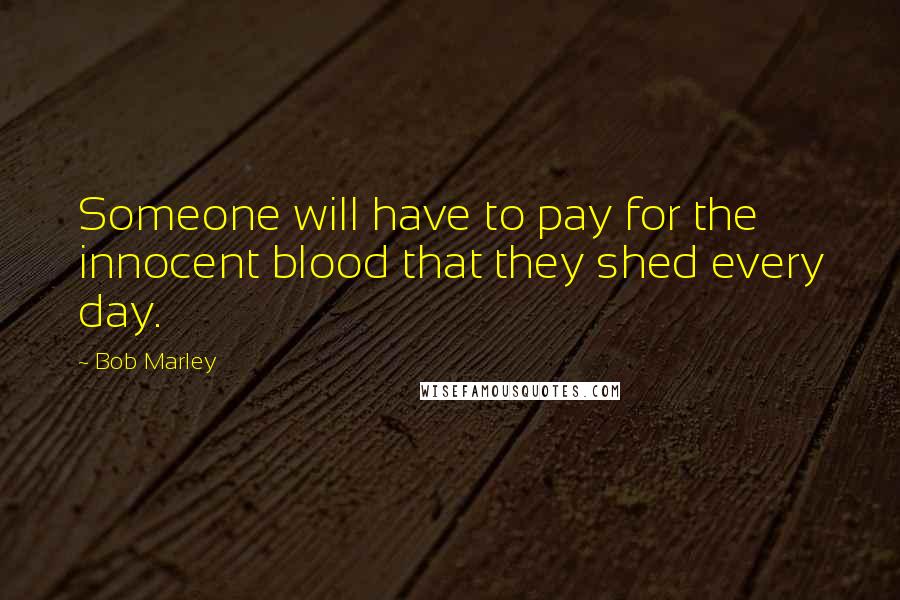 Bob Marley Quotes: Someone will have to pay for the innocent blood that they shed every day.