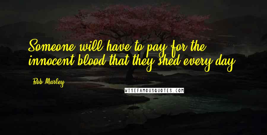 Bob Marley Quotes: Someone will have to pay for the innocent blood that they shed every day.