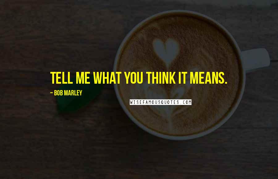Bob Marley Quotes: tell me what you think it means.