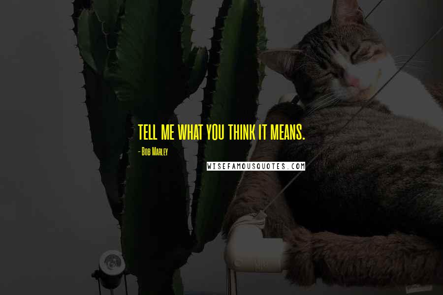Bob Marley Quotes: tell me what you think it means.