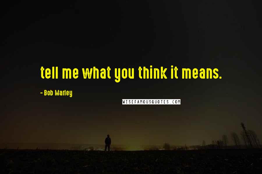 Bob Marley Quotes: tell me what you think it means.